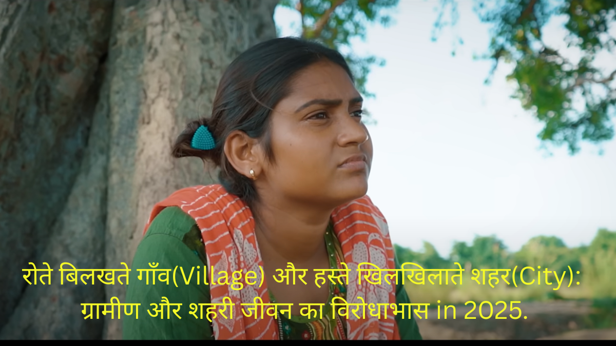 रोते बिलखते गाँव(Village) और हस्ते खिलखिलाते शहर(City): ग्रामीण और शहरी जीवन का विरोधाभास in 2025.